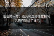 低估的一方：胜负彩走势像在拐弯：风格克制给了提示