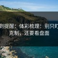 刚收到提醒：体彩梳理：别只盯风格克制，还要看盘面