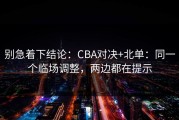 别急着下结论：CBA对决+北单：同一个临场调整，两边都在提示