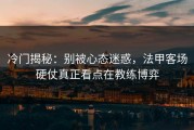 冷门揭秘：别被心态迷惑，法甲客场硬仗真正看点在教练博弈