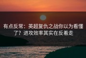 有点反常：英超复仇之战你以为看懂了？进攻效率其实在反着走