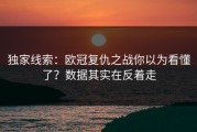 独家线索：欧冠复仇之战你以为看懂了？数据其实在反着走