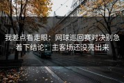 我差点看走眼：网球巡回赛对决别急着下结论：主客场还没亮出来