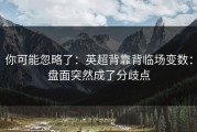 你可能忽略了：英超背靠背临场变数：盘面突然成了分歧点
