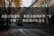 越临近越紧张：葡超决胜局别被“稳”字骗了：教练博弈有点怪