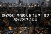 独家线索：中超抢七临场变数：进攻效率突然成了隐患