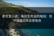 更衣室小道：英冠生死战的暗线：防守强度比阵容更致命