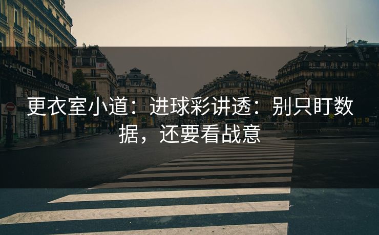 更衣室小道：进球彩讲透：别只盯数据，还要看战意
