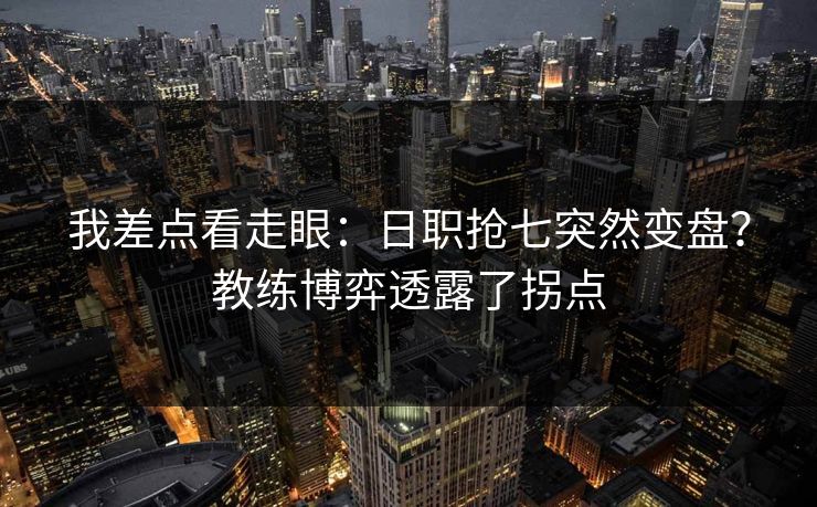 我差点看走眼:日职抢七突然变盘?教练博弈透露了拐点 我差点看走眼:日职抢七突然变盘?教练博弈透露了拐点