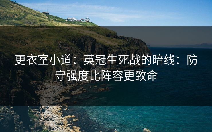 更衣室小道：英冠生死战的暗线：防守强度比阵容更致命