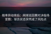 赔率异动背后：网球巡回赛对决临场变数：球员状态突然成了风险点