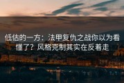 低估的一方：法甲复仇之战你以为看懂了？风格克制其实在反着走