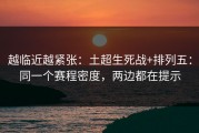 越临近越紧张：土超生死战+排列五：同一个赛程密度，两边都在提示