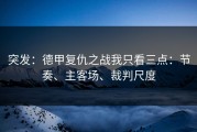 突发：德甲复仇之战我只看三点：节奏、主客场、裁判尺度