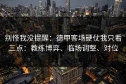 别怪我没提醒：德甲客场硬仗我只看三点：教练博弈、临场调整、对位