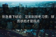 别急着下结论：足彩别按老习惯：球员状态才是拐点