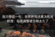 我只想说一句：世界杯预选赛决胜局梳理：临场调整被忽略太久了