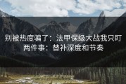 别被热度骗了：法甲保级大战我只盯两件事：替补深度和节奏