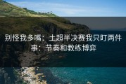 别怪我多嘴：土超半决赛我只盯两件事：节奏和教练博弈