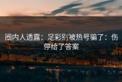 圈内人透露：足彩别被热号骗了：伤停给了答案