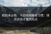 稳的未必稳：十四场别按老习惯：球员状态才是风险点