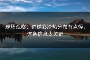 现场观察：进球彩冷热分布有点怪，这条信息太关键