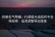 别被名气带偏：F1保级大战后的半全场观察：临场调整带出隐患