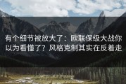 有个细节被放大了：欧联保级大战你以为看懂了？风格克制其实在反着走