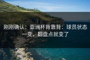 刚刚确认：亚洲杯背靠背：球员状态一变，翻盘点就变了