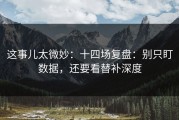 这事儿太微妙：十四场复盘：别只盯数据，还要看替补深度