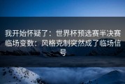 我开始怀疑了：世界杯预选赛半决赛临场变数：风格克制突然成了临场信号
