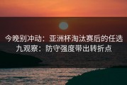 今晚别冲动：亚洲杯淘汰赛后的任选九观察：防守强度带出转折点