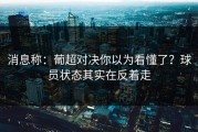 消息称：葡超对决你以为看懂了？球员状态其实在反着走