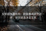反常越多越危险：欧联焦点战到这一步，球员状态决定生死