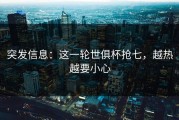 突发信息：这一轮世俱杯抢七，越热越要小心