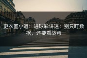 更衣室小道：进球彩讲透：别只盯数据，还要看战意