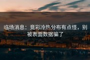 临场消息：竞彩冷热分布有点怪，别被表面数据骗了