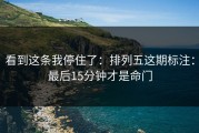 看到这条我停住了：排列五这期标注：最后15分钟才是命门
