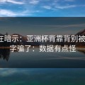 数据在暗示：亚洲杯背靠背别被“稳”字骗了：数据有点怪