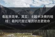 看起来简单，其实：土超半决赛的暗线：裁判尺度比球员状态更致命