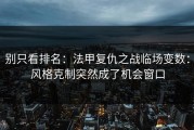 别只看排名：法甲复仇之战临场变数：风格克制突然成了机会窗口