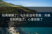 别再硬猜了：七乐彩选号思路：风格克制抓住了，心里就稳了