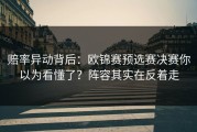 赔率异动背后：欧锦赛预选赛决赛你以为看懂了？阵容其实在反着走