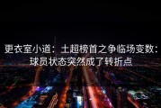 更衣室小道：土超榜首之争临场变数：球员状态突然成了转折点