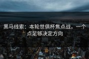 黑马线索：本轮世俱杯焦点战，一个点足够决定方向