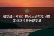 越想越不对劲：排列三别按老习惯：定位球才是关键变量