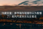 隐藏变量：意甲强强碰撞你以为看懂了？裁判尺度其实在反着走