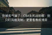 别被名气骗了：CBA生死战前瞻：别只盯风格克制，更要看教练博弈