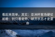 看起来简单，其实：亚洲杯客场硬仗前瞻：别只看走势，球员状态才更要命