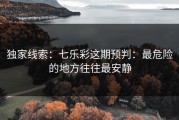 独家线索：七乐彩这期预判：最危险的地方往往最安静